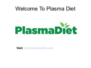 Welcome To Plasma Diet
Visit: http://plasmadiet.com/
 