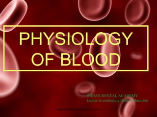 PHYSIOLOGY
OF BLOOD
INDIAN DENTAL ACADEMY
Leader in continuing Dental Education
www.indiandentalacademy.com
 