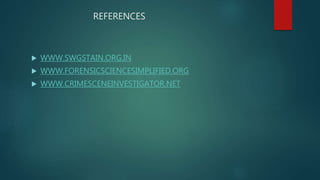 REFERENCES
 WWW.SWGSTAIN.ORG.IN
 WWW.FORENSICSCIENCESIMPLIFIED.ORG
 WWW.CRIMESCENEINVESTIGATOR.NET
 