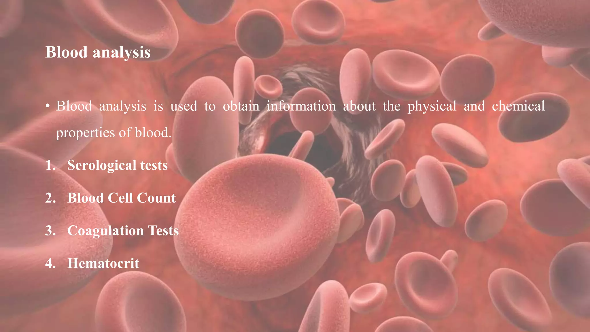 Blood analysis
• Blood analysis is used to obtain information about the physical and chemical
properties of blood.
1. Serological tests
2. Blood Cell Count
3. Coagulation Tests
4. Hematocrit
 