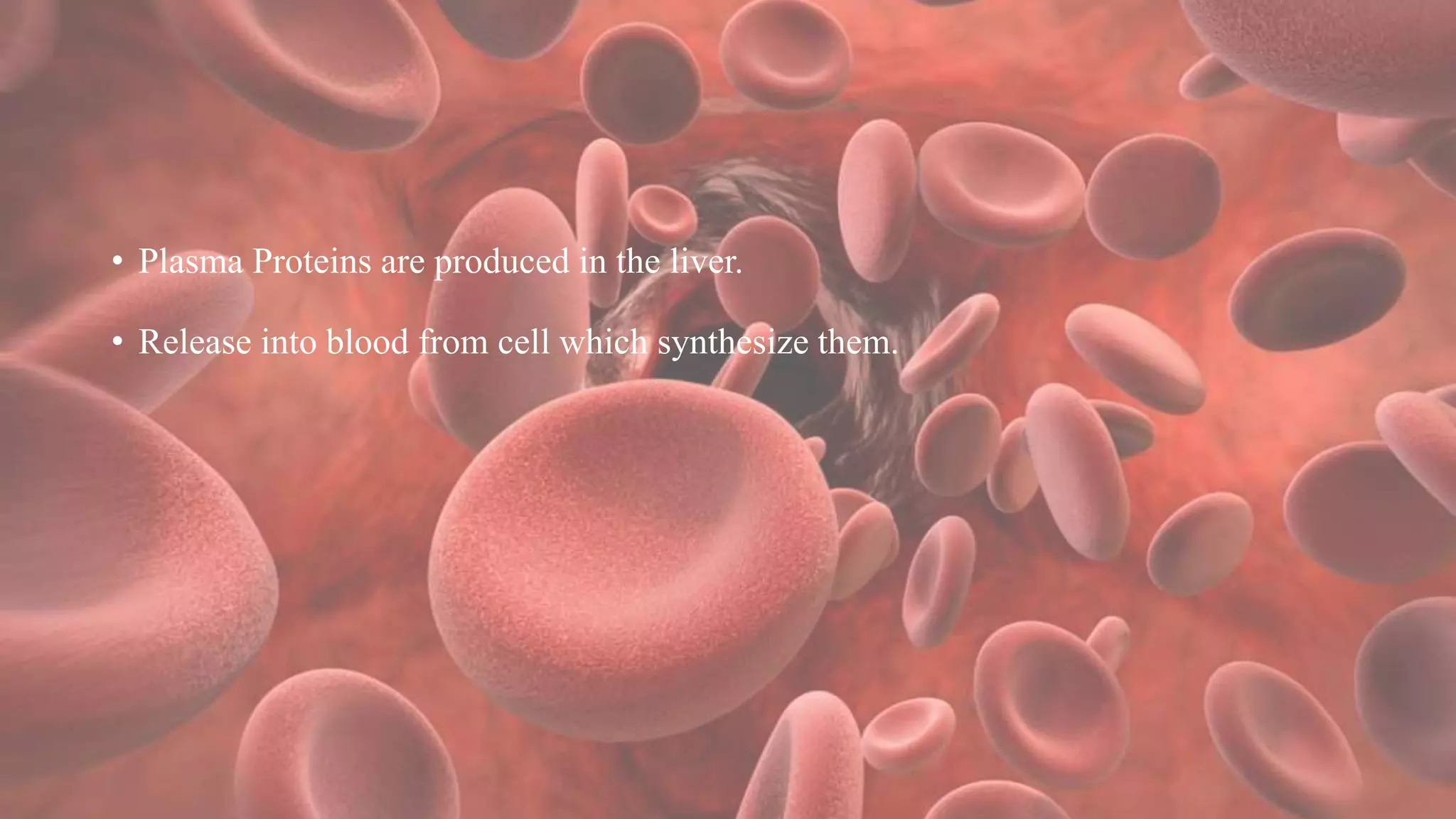• Plasma Proteins are produced in the liver.
• Release into blood from cell which synthesize them.
 