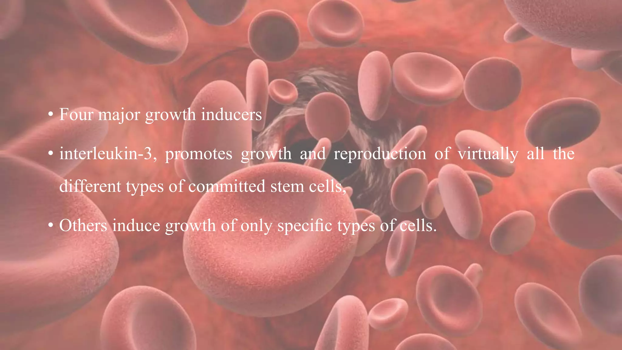 • Four major growth inducers
• interleukin-3, promotes growth and reproduction of virtually all the
different types of committed stem cells,
• Others induce growth of only speciﬁc types of cells.
 