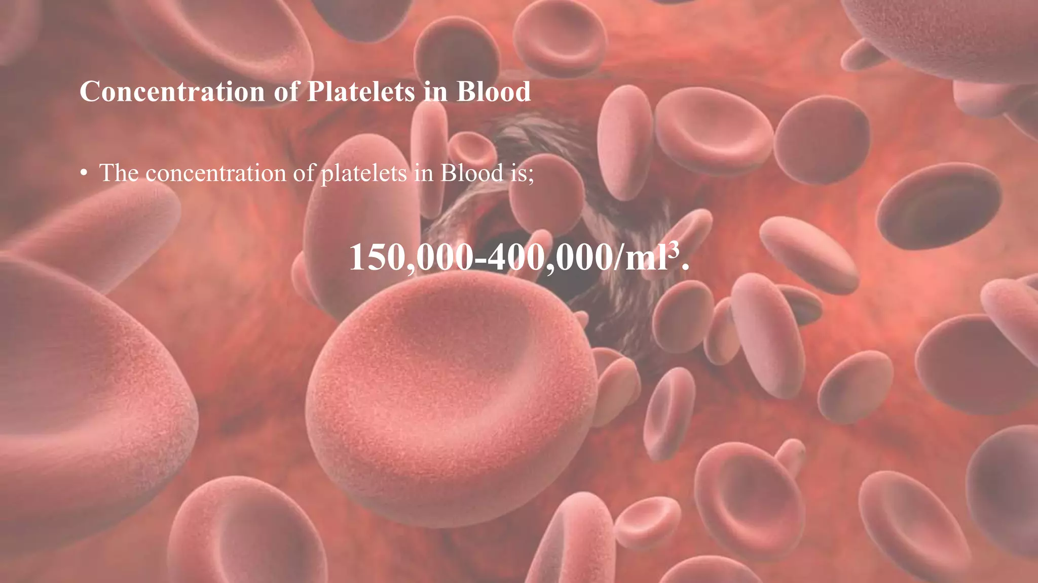 Concentration of Platelets in Blood
• The concentration of platelets in Blood is;
150,000-400,000/ml3.
 