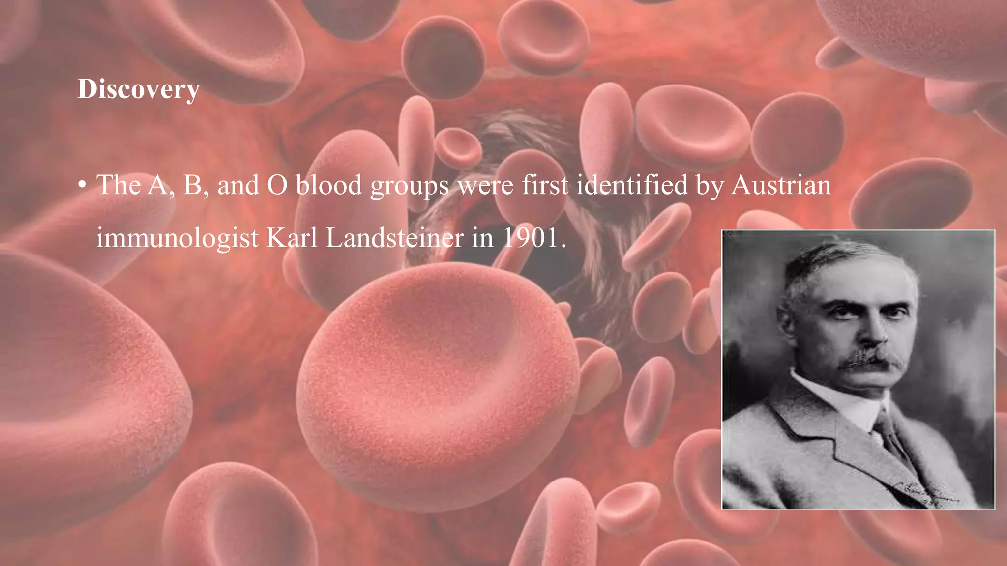 Discovery
• The A, B, and O blood groups were first identified by Austrian
immunologist Karl Landsteiner in 1901.
 