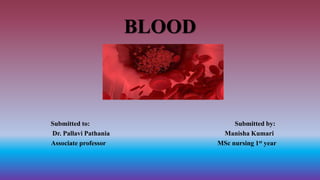 BLOOD
Submitted to: Submitted by:
Dr. Pallavi Pathania Manisha Kumari
Associate professor MSc nursing 1st year
 