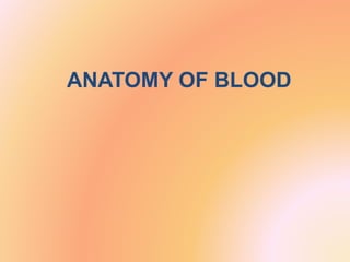 ANATOMY OF BLOOD
 