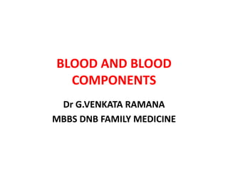 BLOOD AND BLOOD
COMPONENTS
Dr G.VENKATA RAMANA
MBBS DNB FAMILY MEDICINE
 