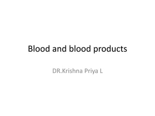 Blood and blood products
DR.Krishna Priya L
 