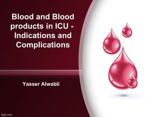 Blood and Blood
products in ICU Indications and
Complications

Yasser Alwabli

 