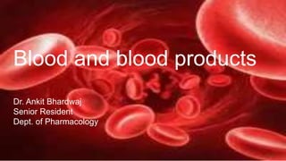 Blood and blood products
Dr. Ankit Bhardwaj
Senior Resident
Dept. of Pharmacology
 