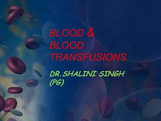BLOOD &
BLOOD
TRANSFUSIONS
DR.SHALINI SINGH
(PG)
 