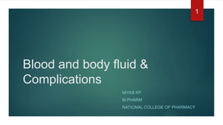 Blood and body fluid &
Complications
NIYAS KP
M.PHARM
NATIONAL COLLEGE OF PHARMACY
1
 