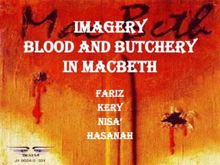 Imagery
Blood and butchery
    in macbeth
       Fariz
        Kery
        Nisa’
      hasanah
 