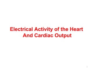 Electrical Activity of the Heart
     And Cardiac Output




                                   1
 
