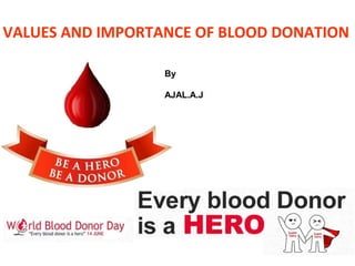 VALUES AND IMPORTANCE OF BLOOD DONATION
By
AJAL.A.J
 