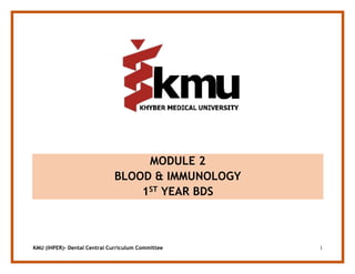 KMU (IHPER)- Dental Central Curriculum Committee 1
MODULE 2
BLOOD & IMMUNOLOGY
1ST YEAR BDS
 