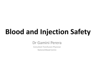 Blood and Injection Safety
Dr Gamini Perera
Consultant Transfusion Physician
National Blood Centre
 