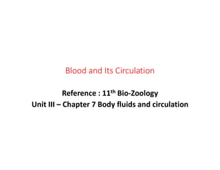 Blood and Its Circulation
Reference : 11th Bio-Zoology
Unit III – Chapter 7 Body fluids and circulation
 