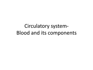 Circulatory system-
Blood and its components
 