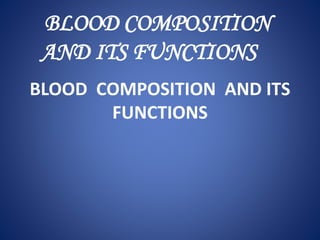 BLOOD COMPOSITION AND ITS
FUNCTIONS
BLOOD COMPOSITION
AND ITS FUNCTIONS
 