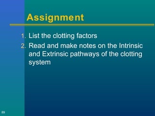 Assignment
1. List the clotting factors
2. Read and make notes on the Intrinsic
and Extrinsic pathways of the clotting
system
89
 