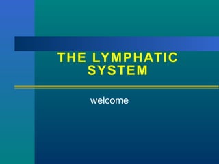 welcome
THE LYMPHATIC
SYSTEM
 