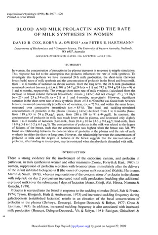 Experimental Physiology (1996), 81, 1007-1020
Printed in Great Britain


       BLOOD AND MILK PROLACTIN AND THE RATE
            OF MILK SYNTHESIS IN WOMEN
    DAVID B. COX, ROBYN A. OWENS* AND PETER E. HARTMANN*
     Departments of Biochemistry and * Computer Science, The University of Western Australia, Nedlands,
                                            WA 6907, Australia
                       (MANUSCRIPT RECEIVED 18 APRIL 1996, ACCEPTED 16 JULY 1996)


                                                SUMMARY
   In women, the concentration of prolactin in the plasma increases in response to nipple stimulation.
   This response has led to the assumption that prolactin influences the rate of milk synthesis. To
   investigate this hypothesis we have measured 24 h milk production, the short-term (between
   breastfeeds) rates of milk synthesis and the concentration of prolactin in the blood and breastmilk,
   from 1 to 6 months of lactation in eleven women. Over the long term, the 24 h milk production
   remained constant (means + S.E.M.): 708 + 54-7 g/24 h (n = 11) and 742 + 79-4 g/24 h (n = 9) at
   1 and 6 months, respectively. The average short-term rate of milk synthesis (calculated from the
   increase in breast volume between breastfeeds; means + S.E.M.) did not change: 23 + 3 5 ml/h
   (n = 23) and 23 + 3 4 ml/h (n = 21) at 1 and 6 months, respectively. However, significant
   variation in the short-term rate of milk synthesis (from <5-8 to 90 ml/h) was found both between
   breasts, measured concurrently (coefficient of variation, c.v. = 72 %), and within the same breast,
   measured over consecutive breastfeeds (c.v. = 85 %). The basal and suckling-stimulated
   concentrations of prolactin in the plasma (means + S.E.M.) declined from 1 to 6 months (basal,
   from 119 + 93 to 59 + 29 ,ug/l; peak, from 286 + 109 to 91 + 44 ug/1). In contrast, the
   concentration of prolactin in milk was much lower than in plasma, and decreased only slightly
   from 1 to 6 months of lactation (fore-milk, from 26.4 + 10 to 23 3 + 98      8ug/l; hind-milk, from
   18-9 + 5.1 to 13 2 + 6-3 jtg/l). The concentration of prolactin in the milk was related to the degree
   of fullness of the breast, such that the concentration was highest when the breast was full. We
   found no relationship between the concentration of prolactin in the plasma and the rate of milk
   synthesis in either the short or long term. However, the relationship between the concentration of
   prolactin in milk and the degree of fullness of the breast suggests that the internalization of
   prolactin, after binding to its receptor, may be restricted when the alveolus is distended with milk.


                                            INTRODUCTION
There is strong evidence for the involvement of the endocrine system, and prolactin in
particular, in milk synthesis in women and other mammals (Cowie, Forsyth & Hart, 1980). In
women, suppression of prolactin secretion with bromocriptine immediately after the delivery
of the infant inhibited lactogenesis II (the onset of copious milk secretion) (Kulski, Hartmann,
Martin & Smith, 1978), whereas augmentation of the concentration of prolactin in the plasma
with sulpiride on day 2 postpartum increased total milk production (suckling plus additional
expressed milk) over the subsequent 3 days of lactation (Aono, Shioji, Aki, Hirota, Nomura &
Kurachi, 1979).
  Prolactin is secreted into the blood in response to the suckling stimulus (Noel, Suh & Frantz,
1974; Tyson, Khojandi, Huth & Andreassen, 1975) and increased suckling frequency during
galactopoiesis (established lactation) results in an elevation of the basal concentration of
prolactin in the plasma (Delvoye, Demaegd, Delogne-Desnoeck & Robyn, 1977; Gross &
Eastman, 1983). In addition, increased suckling frequency is also associated with increased
milk production (Hennart, Delogne-Desnoeck, Vis & Robyn, 1981; Rattigan, Ghisalberti &


                   Downloaded from Exp Physiol (ep.physoc.org) by guest on August 22, 2009
 