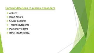Contraindications to plasma expanders
 Allergy
 Heart failure
 Severe anaemia
 Thrombocytopenia
 Pulmonary edema
 Renal insufficiency.
 