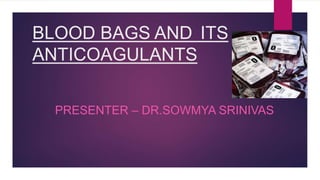 BLOOD BAGS AND ITS
ANTICOAGULANTS
PRESENTER – DR.SOWMYA SRINIVAS
 