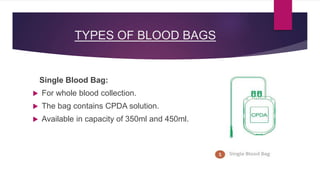 TYPES OF BLOOD BAGS
Single Blood Bag:
 For whole blood collection.
 The bag contains CPDA solution.
 Available in capac...