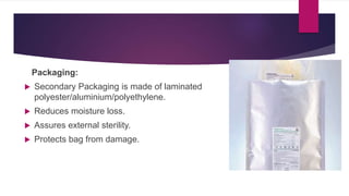 Packaging:
 Secondary Packaging is made of laminated
polyester/aluminium/polyethylene.
 Reduces moisture loss.
 Assures...