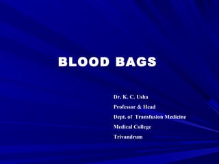 BLOOD BAGS 
Dr. K. C. Usha 
Professor & Head 
Dept. of Transfusion Medicine 
Medical College 
Trivandrum 
 