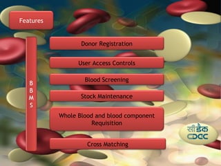 Features


                  Donor Registration


                 User Access Controls

                   Blood Screening

                  Stock Maintenance


           Whole Blood and blood component
                      Requisition


                    Cross Matching
 
