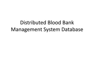 Distributed Blood Bank
Management System Database
 