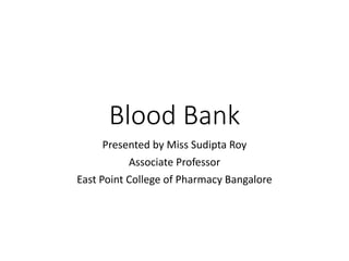 Blood Bank
Presented by Miss Sudipta Roy
Associate Professor
East Point College of Pharmacy Bangalore
 