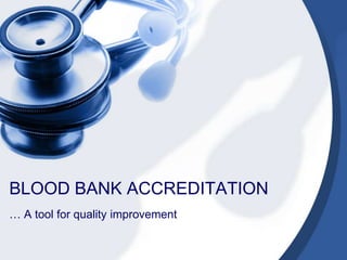 BLOOD BANK ACCREDITATION … A tool for quality improvement 