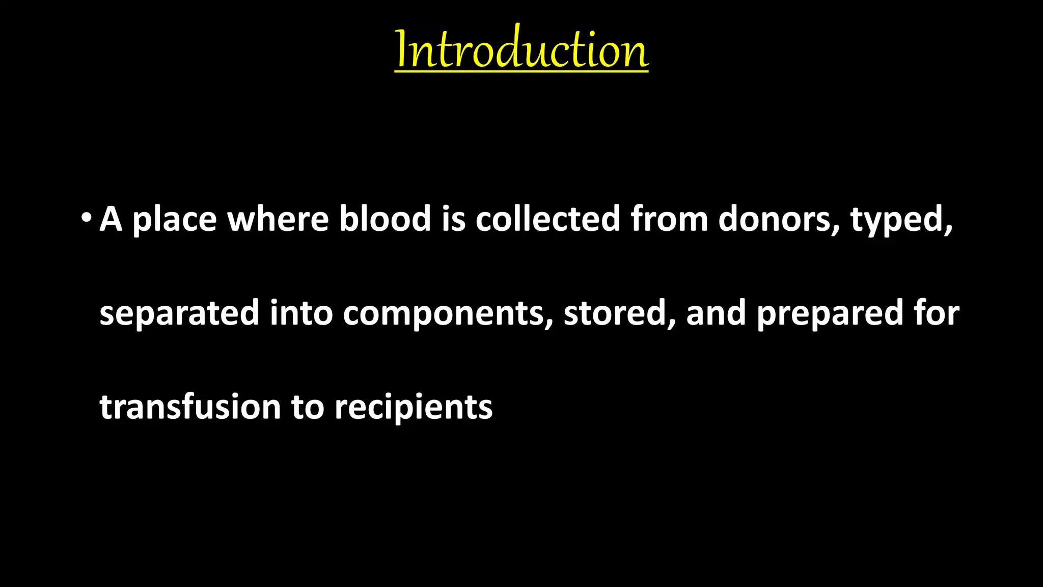 Introduction
• A place where blood is collected from donors, typed,
separated into components, stored, and prepared for
transfusion to recipients