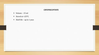 CRYOPRECIPITATE
 Volume – 15 ml
 Stored at <25*C
 Shelf life – up to 1 year.
 
