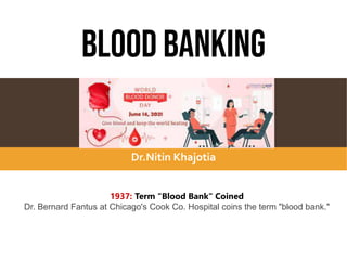 BLOOD BANKING
Dr.Nitin Khajotia
1937: Term "Blood Bank" Coined
Dr. Bernard Fantus at Chicago's Cook Co. Hospital coins the term "blood bank."
 