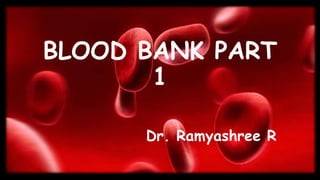 BLOOD BANK PART
1
Dr. Ramyashree R
 