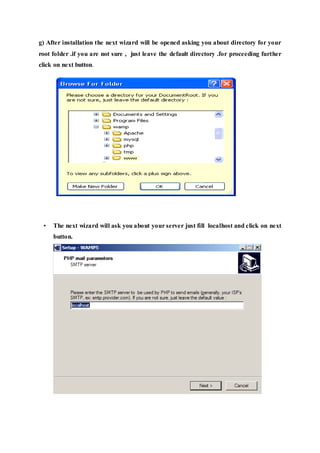 g) After installation the next wizard will be opened asking you about directory for your
root folder .if you are not sure , just leave the default directory .for proceeding further
click on next button.
• The next wizard will ask you about your server just fill localhost and click on next
button.
 
