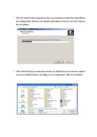 • The next wizard will be appeared on the screen asking you about the email address
for sending mails. Just leave the default email address if you are not sure. Click on
the next button.
• This wizard will ask you about the browser by default browser is internet explorer
you can set default browser according to your requirement .click on next button.
 