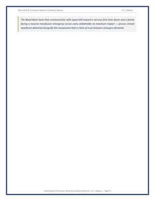Blood Bank & Transfusion Medicine Excellence Manual Dr J L Meena
Blood Bank & Transfusion Medicine Excellence Manual – Dr J L Meena | Page 37
The Blood Bank team that communicates with equal skill toward a nervous first-time donor and a family
facing a massive transfusion emergency serves every stakeholder at maximum impact — precise clinical
excellence delivered alongside the compassion that a chain of trust between strangers demands.
 