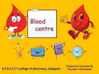 Prepared & Presented By
Priyanka N.Deshmukh
K.Y.D.S.C.T’s college of pharmacy, sakegaon.
Blood
centre
 