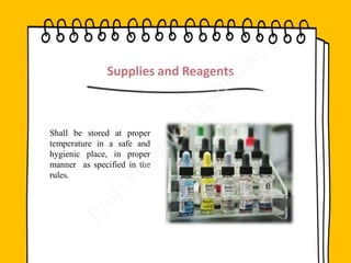 Supplies and Reagents
Shall be stored at proper
temperature in a safe and
hygienic place, in proper
manner as specified in the
rules.
 