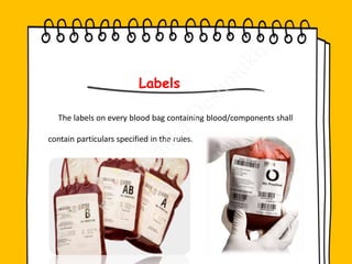 Labels
The labels on every blood bag containing blood/components shall
contain particulars specified in the rules.
 