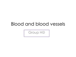 Blood and blood vessels
       Group H
 