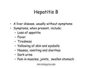 1910.1030(g)(2)(vii)(B)
Hepatitis B
• A liver disease, usually without symptoms
• Symptoms, when present, include:
– Loss of appetite
– Fever
– Tiredness
– Yellowing of skin and eyeballs
– Nausea, vomiting and diarrhea
– Dark urine
– Pain in muscles, joints, swollen stomach
 
