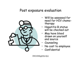 1910.1030(g)(2)(vii)(L)
Post exposure evaluation
• Will be assessed for
need for HIV chemo-
therapy
• Hepatitis B status
will be checked out
• May have blood
drawn on yourself
and source
• Counseling
• No cost to employee
• Confidential
 