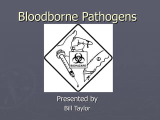 Bloodborne Pathogens Presented by Bill Taylor 
